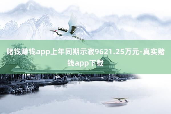 赌钱赚钱app上年同期示寂9621.25万元-真实赌钱app下载