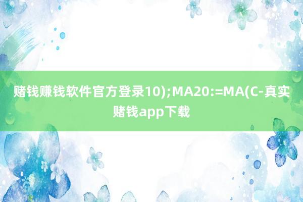 赌钱赚钱软件官方登录10);MA20:=MA(C-真实赌钱app下载