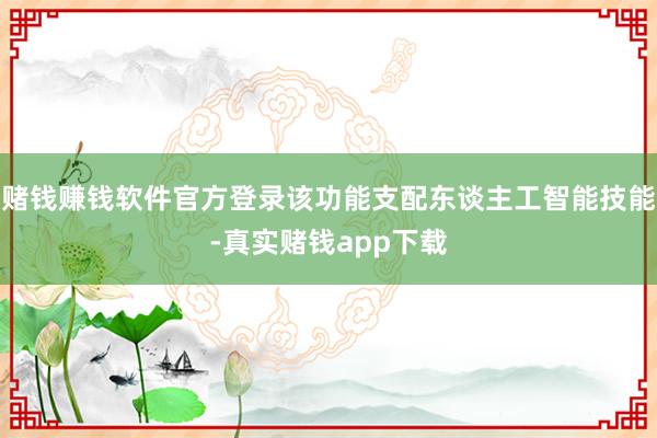 赌钱赚钱软件官方登录该功能支配东谈主工智能技能-真实赌钱app下载