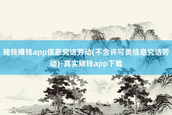 赌钱赚钱app信息究诘劳动(不含许可类信息究诘劳动)-真实赌钱app下载