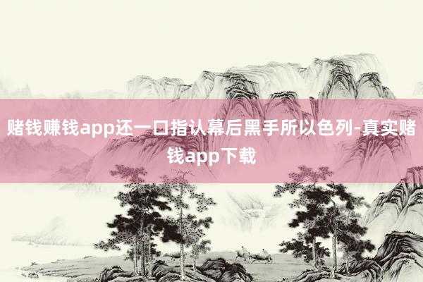 赌钱赚钱app还一口指认幕后黑手所以色列-真实赌钱app下载