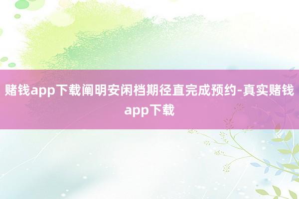 赌钱app下载阐明安闲档期径直完成预约-真实赌钱app下载