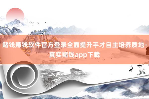 赌钱赚钱软件官方登录全面提升手才自主培养质地-真实赌钱app下载