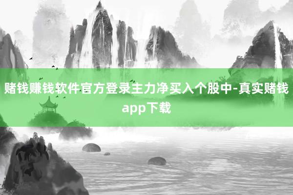 赌钱赚钱软件官方登录　　主力净买入个股中-真实赌钱app下载