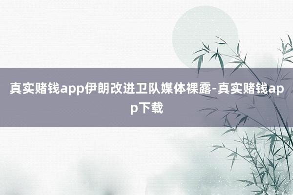 真实赌钱app伊朗改进卫队媒体裸露-真实赌钱app下载
