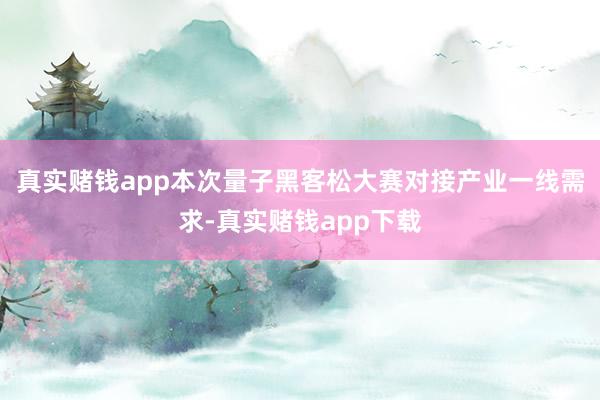真实赌钱app　　本次量子黑客松大赛对接产业一线需求-真实赌钱app下载