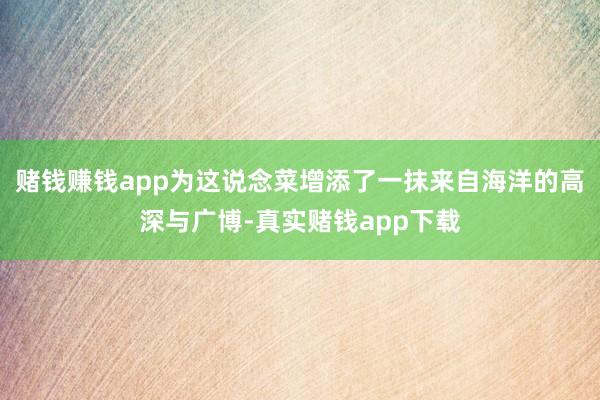 赌钱赚钱app为这说念菜增添了一抹来自海洋的高深与广博-真实赌钱app下载