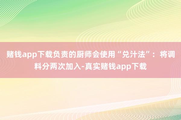 赌钱app下载负责的厨师会使用“兑汁法”：将调料分两次加入-真实赌钱app下载