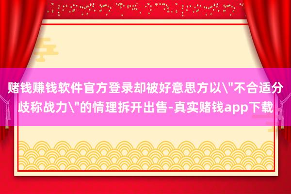 赌钱赚钱软件官方登录却被好意思方以