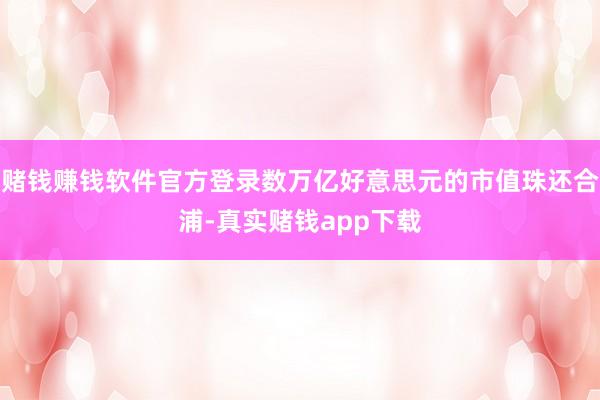 赌钱赚钱软件官方登录数万亿好意思元的市值珠还合浦-真实赌钱app下载