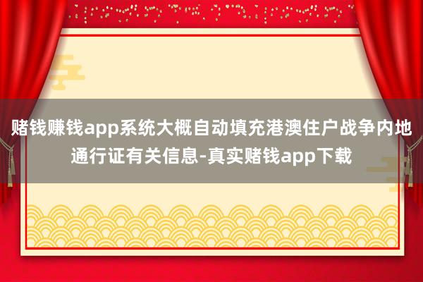 赌钱赚钱app系统大概自动填充港澳住户战争内地通行证有关信息-真实赌钱app下载