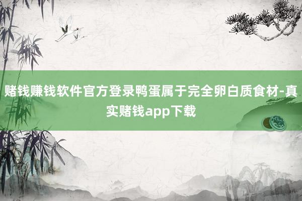 赌钱赚钱软件官方登录鸭蛋属于完全卵白质食材-真实赌钱app下载